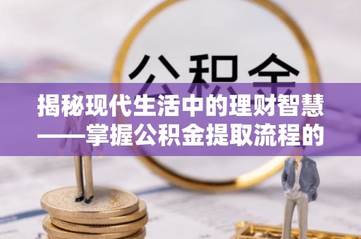海伦揭秘现代生活中的理财智慧——掌握公积金提取流程的必备指南