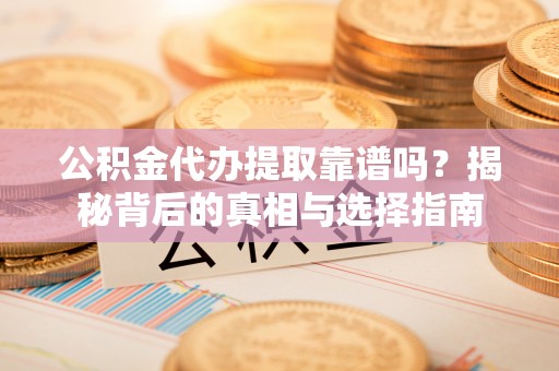 海伦公积金代办提取靠谱吗？揭秘背后的真相与选择指南
