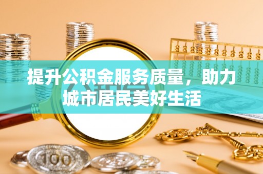 海伦提升公积金服务质量，助力城市居民美好生活