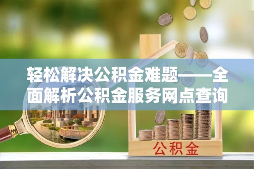 海伦轻松解决公积金难题——全面解析公积金服务网点查询技巧