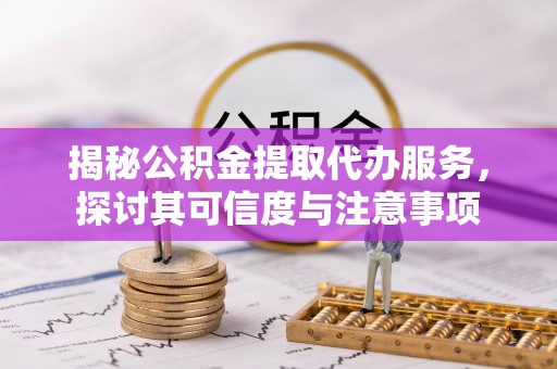 海伦揭秘公积金提取代办服务，探讨其可信度与注意事项