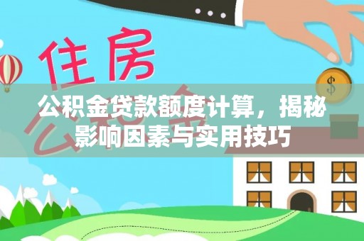 海伦公积金贷款额度计算，揭秘影响因素与实用技巧