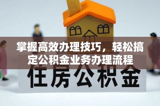 海伦掌握高效办理技巧，轻松搞定公积金业务办理流程