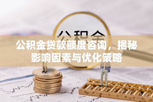 海伦公积金贷款额度咨询，揭秘影响因素与优化策略