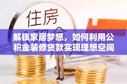 海伦解锁家居梦想，如何利用公积金装修贷款实现理想空间