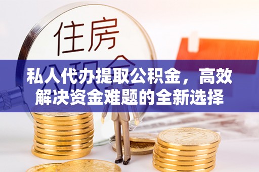 海伦私人代办提取公积金，高效解决资金难题的全新选择