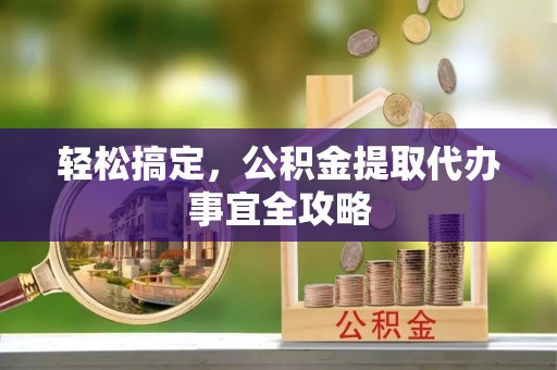 海伦轻松搞定，公积金提取代办事宜全攻略