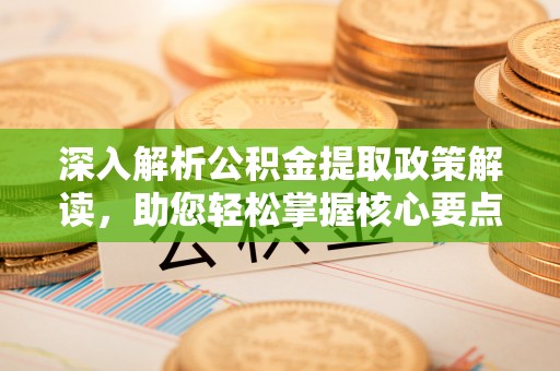 海伦深入解析公积金提取政策解读，助您轻松掌握核心要点