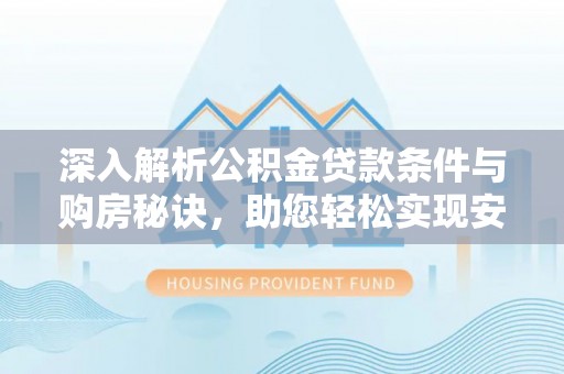 海伦深入解析公积金贷款条件与购房秘诀，助您轻松实现安居梦
