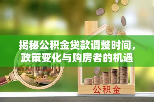 海伦揭秘公积金贷款调整时间，政策变化与购房者的机遇