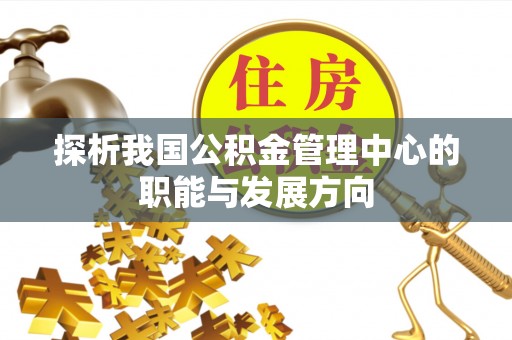 海伦探析我国公积金管理中心的职能与发展方向