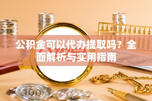 海伦公积金可以代办提取吗？全面解析与实用指南