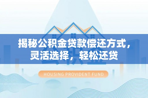 海伦揭秘公积金贷款偿还方式，灵活选择，轻松还贷
