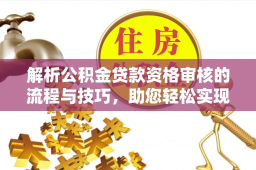 海伦解析公积金贷款资格审核的流程与技巧，助您轻松实现购房梦