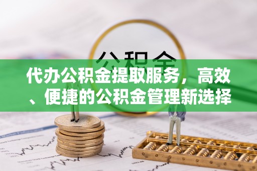 海伦代办公积金提取服务，高效、便捷的公积金管理新选择