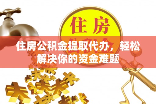 海伦住房公积金提取代办，轻松解决你的资金难题