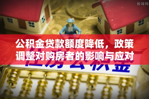 海伦公积金贷款额度降低，政策调整对购房者的影响与应对策略