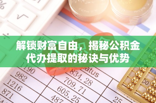 海伦解锁财富自由，揭秘公积金代办提取的秘诀与优势
