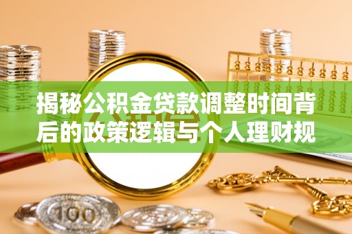 海伦揭秘公积金贷款调整时间背后的政策逻辑与个人理财规划