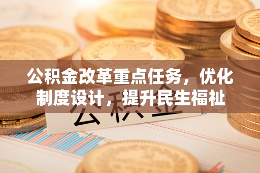 海伦公积金改革重点任务，优化制度设计，提升民生福祉