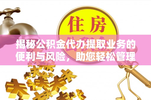 海伦揭秘公积金代办提取业务的便利与风险，助您轻松管理个人资金