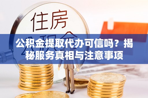 海伦公积金提取代办可信吗？揭秘服务真相与注意事项