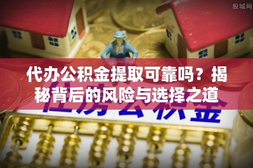 海伦代办公积金提取可靠吗？揭秘背后的风险与选择之道