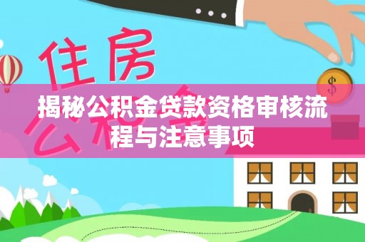 海伦揭秘公积金贷款资格审核流程与注意事项