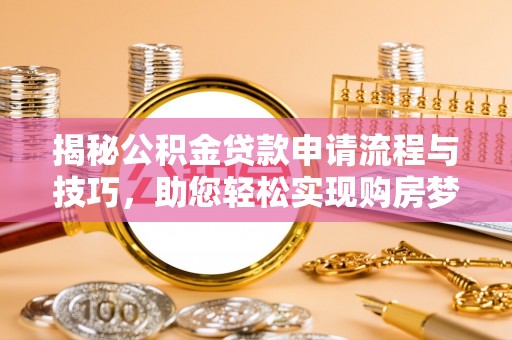 海伦揭秘公积金贷款申请流程与技巧，助您轻松实现购房梦
