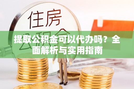 海伦提取公积金可以代办吗？全面解析与实用指南