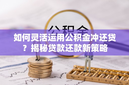 海伦如何灵活运用公积金冲还贷？揭秘贷款还款新策略