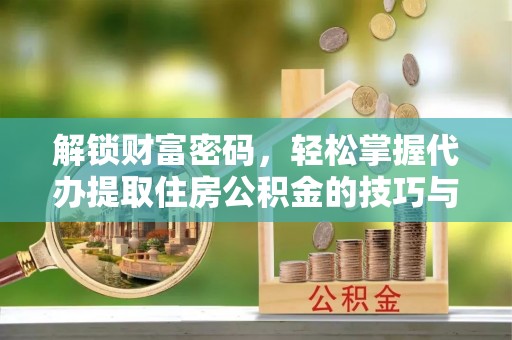 海伦解锁财富密码，轻松掌握代办提取住房公积金的技巧与策略