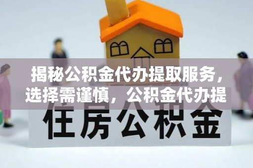 海伦揭秘公积金代办提取服务，选择需谨慎，公积金代办提取靠谱吗？
