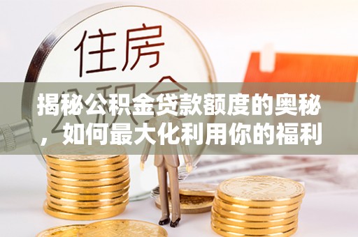 海伦揭秘公积金贷款额度的奥秘，如何最大化利用你的福利？