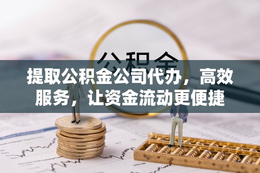 海伦提取公积金公司代办，高效服务，让资金流动更便捷
