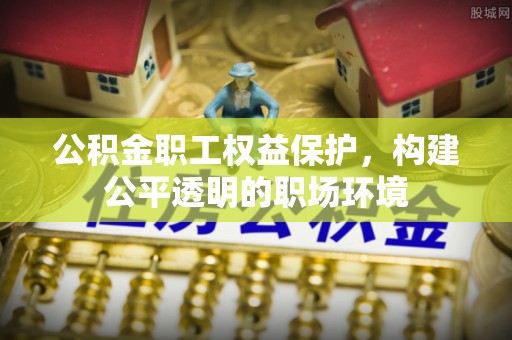 海伦公积金职工权益保护，构建公平透明的职场环境