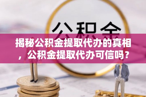 海伦揭秘公积金提取代办的真相，公积金提取代办可信吗？