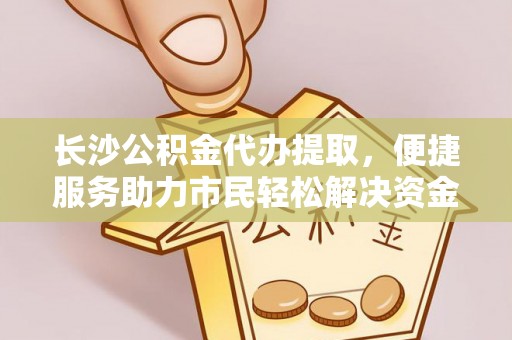 海伦长沙公积金代办提取，便捷服务助力市民轻松解决资金需求