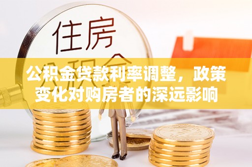 海伦公积金贷款利率调整，政策变化对购房者的深远影响