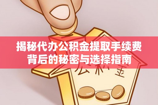 海伦揭秘代办公积金提取手续费背后的秘密与选择指南