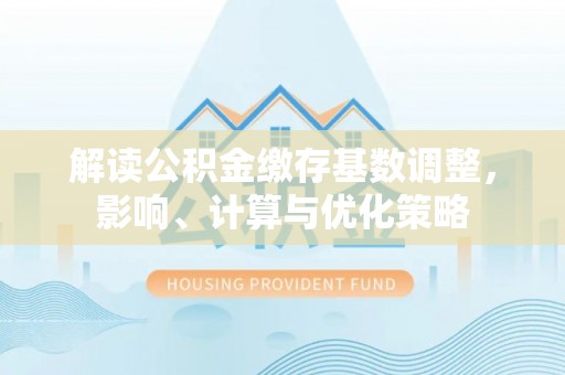 海伦解读公积金缴存基数调整，影响、计算与优化策略