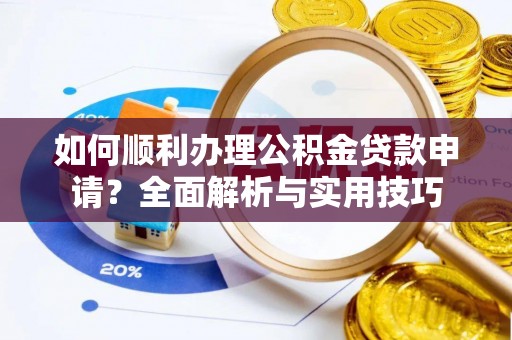 海伦如何顺利办理公积金贷款申请？全面解析与实用技巧