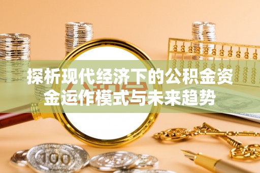 海伦探析现代经济下的公积金资金运作模式与未来趋势