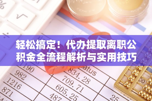 海伦轻松搞定！代办提取离职公积金全流程解析与实用技巧