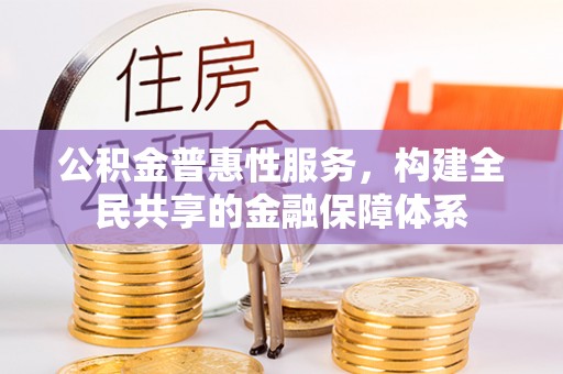 海伦公积金普惠性服务，构建全民共享的金融保障体系