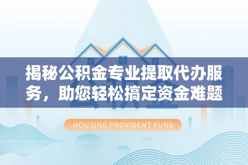 海伦揭秘公积金专业提取代办服务，助您轻松搞定资金难题