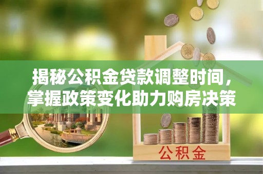 海伦揭秘公积金贷款调整时间，掌握政策变化助力购房决策