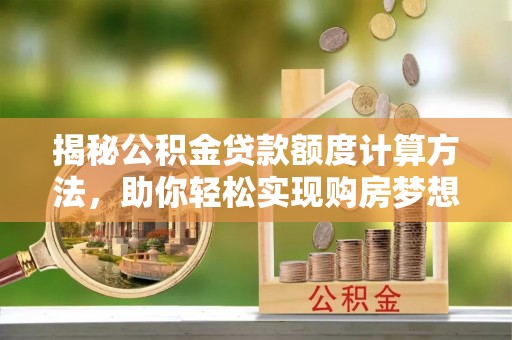 海伦揭秘公积金贷款额度计算方法，助你轻松实现购房梦想