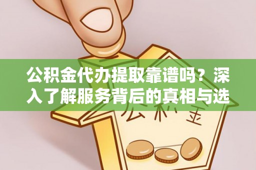 海伦公积金代办提取靠谱吗？深入了解服务背后的真相与选择指南