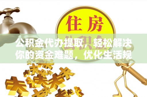 海伦公积金代办提取，轻松解决你的资金难题，优化生活规划